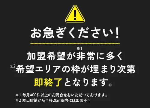 お急ぎください！加盟希望が非常に多く希望エリアの枠が埋まり次第即終了となります。