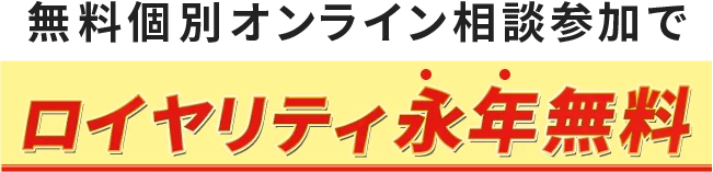 無料個別オンライン相談参加でロイヤリティ永年無料