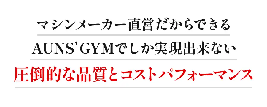 マシンメーカー直営だからできるAUN'S GYMでしか実現出来ない圧倒的な品質とコストパフォーマンス