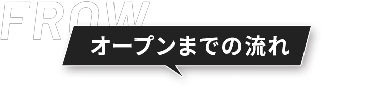 オープンまでの流れ