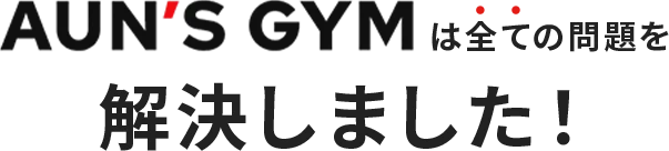 AUN'S GYMは全ての問題を解決しました！