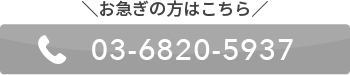 お急ぎの方はこちらからお電話ください。番号は03-6820-5937です。